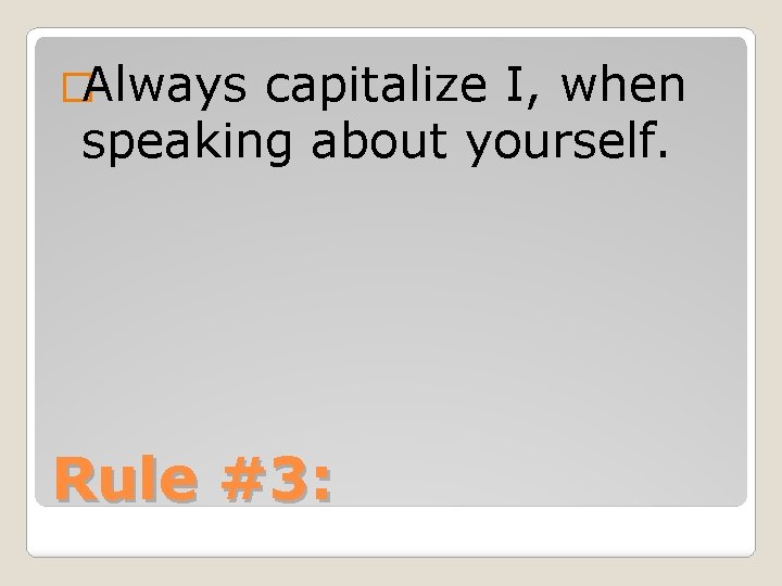 �Always capitalize I, when speaking about yourself. Rule #3: 