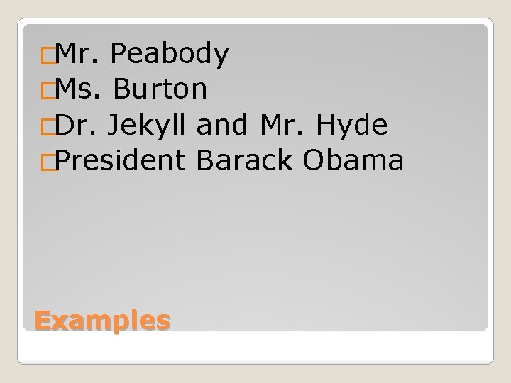 �Mr. Peabody �Ms. Burton �Dr. Jekyll and Mr. Hyde �President Barack Obama Examples 