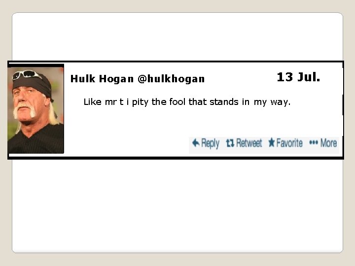 Hulk Hogan @hulkhogan 13 Jul. Like mr t i pity the fool that stands