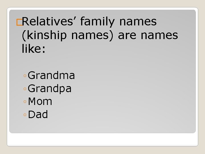 �Relatives’ family names (kinship names) are names like: ◦ Grandma ◦ Grandpa ◦ Mom