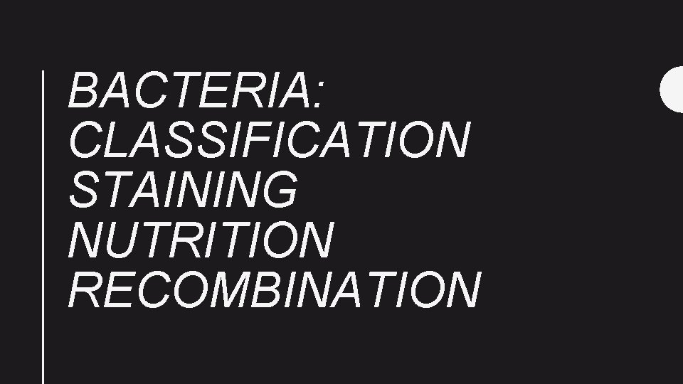 BACTERIA: CLASSIFICATION STAINING NUTRITION RECOMBINATION 