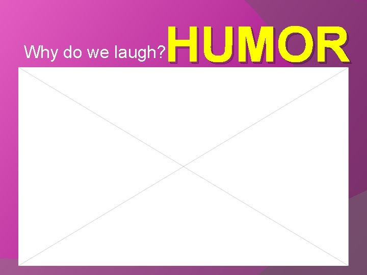HUMOR Why do we laugh? 