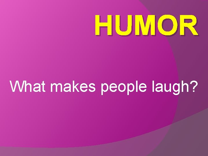HUMOR What makes people laugh? 