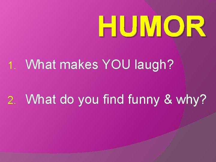 HUMOR 1. What makes YOU laugh? 2. What do you find funny & why?