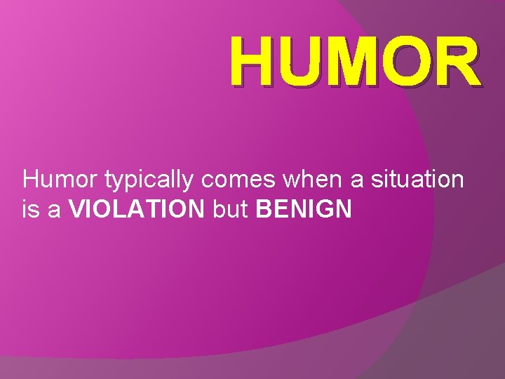 HUMOR Humor typically comes when a situation is a VIOLATION but BENIGN 