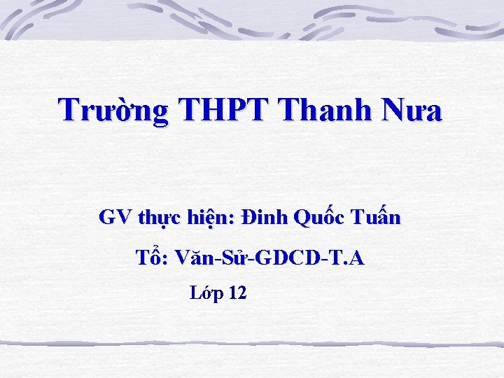 Trường THPT Thanh Nưa GV thực hiện: Đinh Quốc Tuấn Tổ: Văn-Sử-GDCD-T. A Lớp