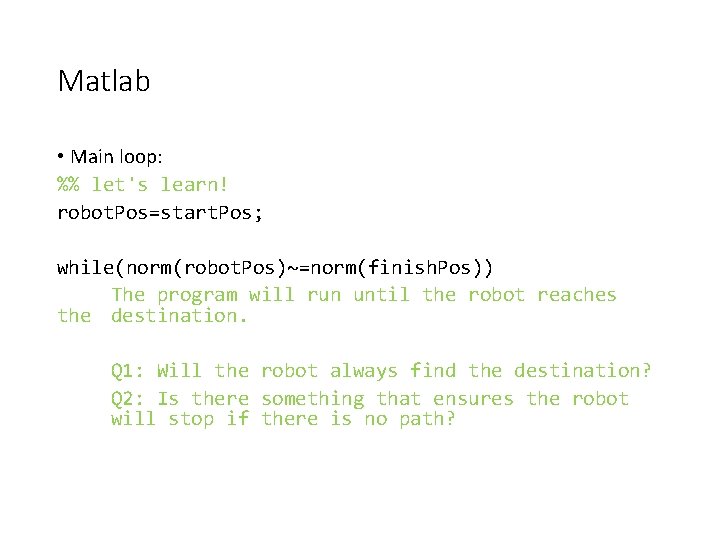 Matlab • Main loop: %% let's learn! robot. Pos=start. Pos; while(norm(robot. Pos)~=norm(finish. Pos)) The