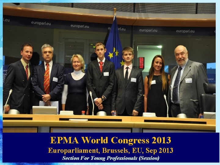 EPMA World Congress 2013 Europarliament, Brussels, EU, Sep 2013 Section For Young Professionals (Session) EPMA World Congress 2013 Europarliament, Brussels, EU, Sep 2013 Section For Young Professionals (Session)