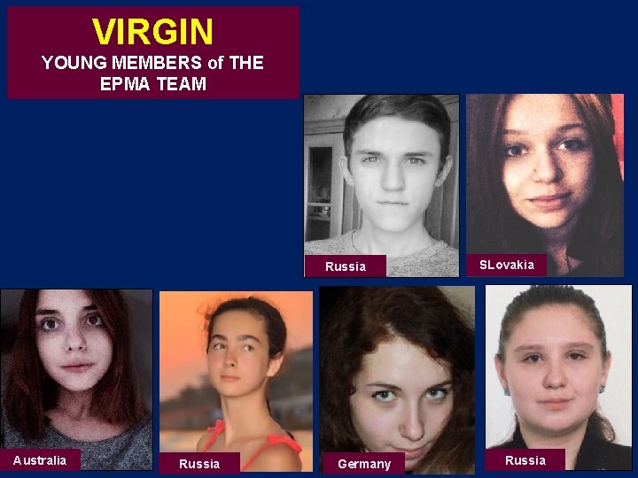 VIRGIN YOUNG MEMBERS of THE EPMA TEAM Russia Australia Russia Germany SLovakia Russia VIRGIN YOUNG MEMBERS of THE EPMA TEAM Russia Australia Russia Germany SLovakia Russia
