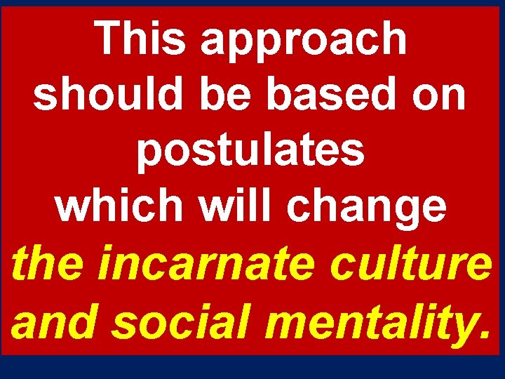 This approach should be based on postulates which will change the incarnate culture and This approach should be based on postulates which will change the incarnate culture and