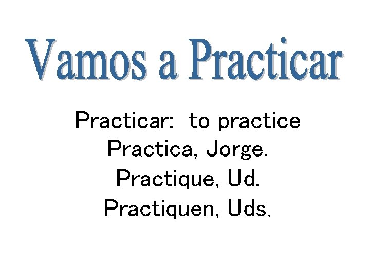 Practicar: to practice Practica, Jorge. Practique, Ud. Practiquen, Uds. 