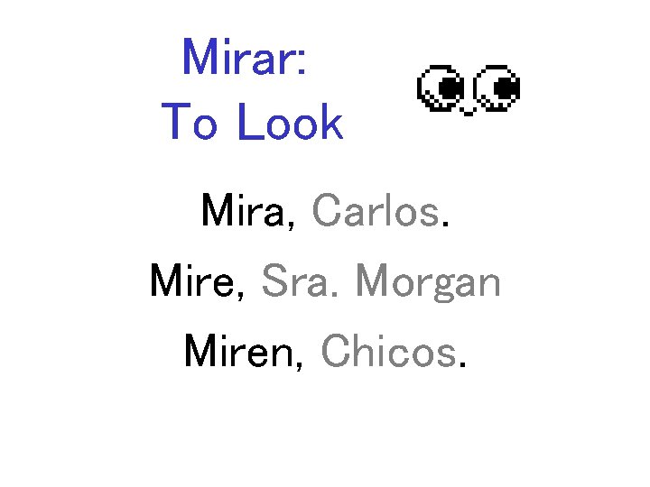 Mirar: To Look Mira, Carlos. Mire, Sra. Morgan Miren, Chicos. 