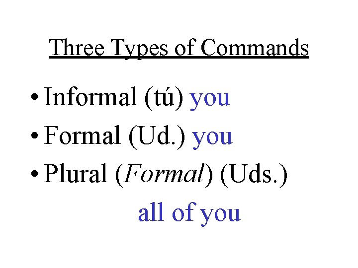 Three Types of Commands • Informal (tú) you • Formal (Ud. ) you •