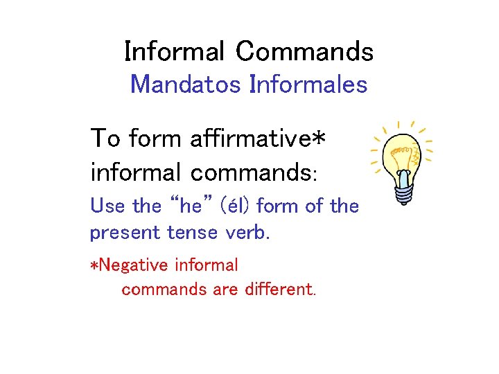 Informal Commands Mandatos Informales To form affirmative* informal commands: Use the “he” (él) form