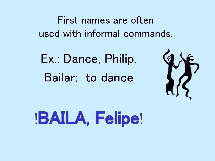 First names are often used with informal commands. Ex. : Dance, Philip. Bailar: to