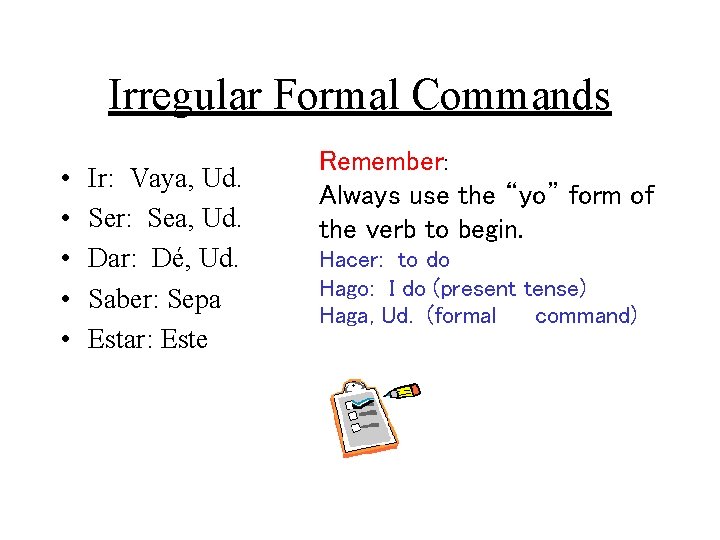 Irregular Formal Commands • • • Ir: Vaya, Ud. Ser: Sea, Ud. Dar: Dé,