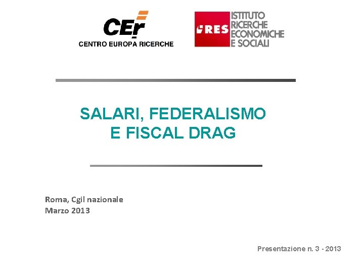 SALARI, FEDERALISMO E FISCAL DRAG Roma, Cgil nazionale Marzo 2013 Presentazione n. 3 -