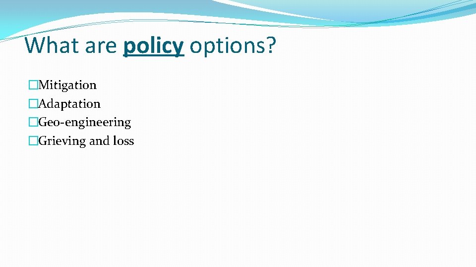 What are policy options? �Mitigation �Adaptation �Geo-engineering �Grieving and loss 