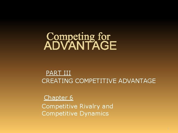 Competing for ADVANTAGE PART III CREATING COMPETITIVE ADVANTAGE Chapter 6 Competitive Rivalry and Competitive