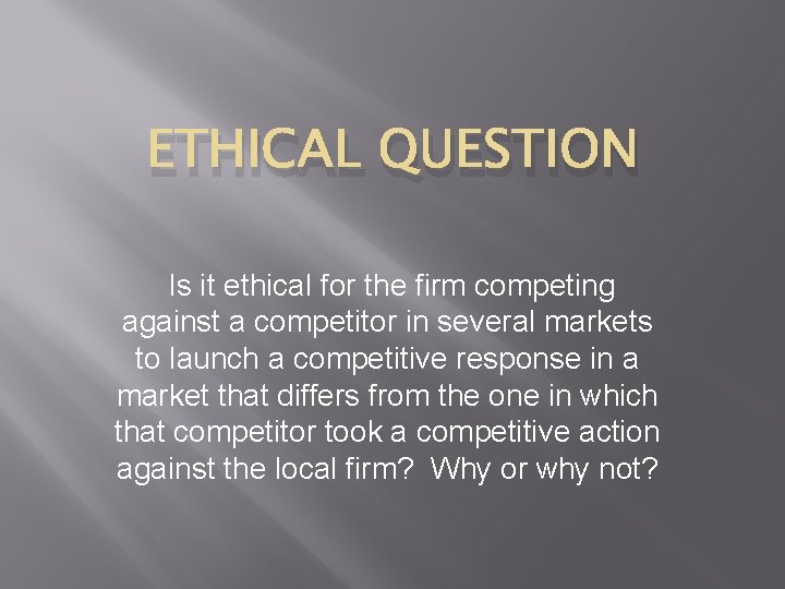 ETHICAL QUESTION Is it ethical for the firm competing against a competitor in several