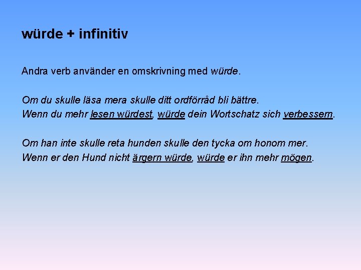 würde + infinitiv Andra verb använder en omskrivning med würde. Om du skulle läsa