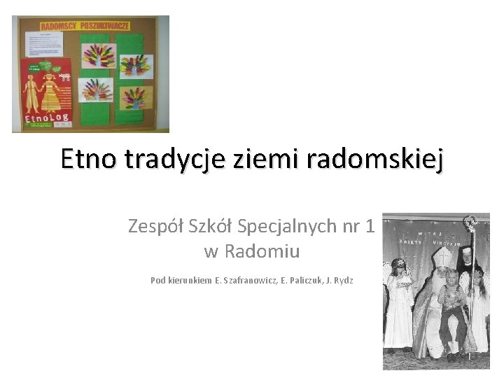 Etno tradycje ziemi radomskiej Zespół Szkół Specjalnych nr 1 w Radomiu Pod kierunkiem E.