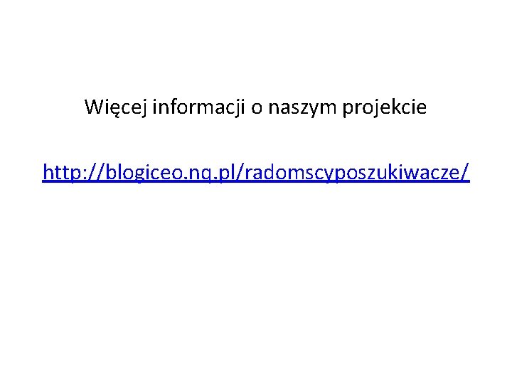 Więcej informacji o naszym projekcie http: //blogiceo. nq. pl/radomscyposzukiwacze/ 