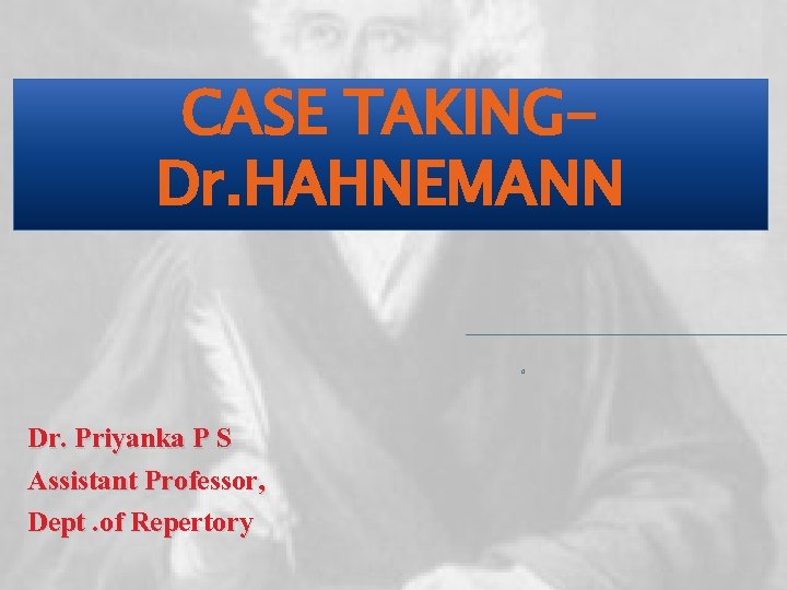 CASE TAKINGDr. HAHNEMANN o Dr. Priyanka P S Assistant Professor, Dept. of Repertory 