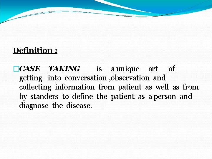 Definition : �CASE TAKING is a unique art of getting into conversation , observation