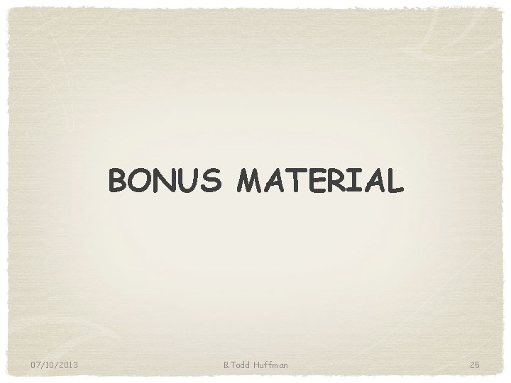 BONUS MATERIAL 07/10/2013 B. Todd Huffman 25 