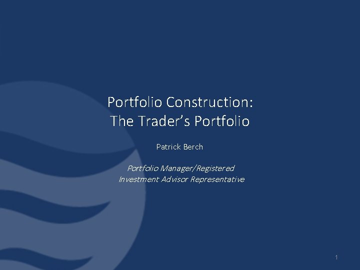 Portfolio Construction: The Trader’s Portfolio Patrick Berch Portfolio Manager/Registered Investment Advisor Representative 1 