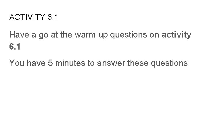 ACTIVITY 6. 1 Have a go at the warm up questions on activity 6.