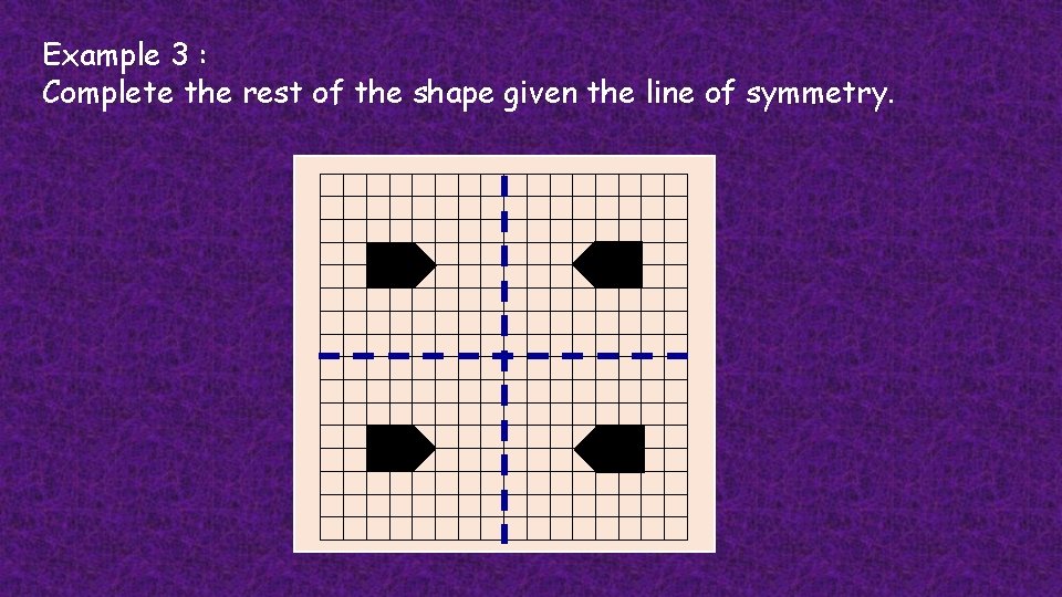 Example 3 : Complete the rest of the shape given the line of symmetry.