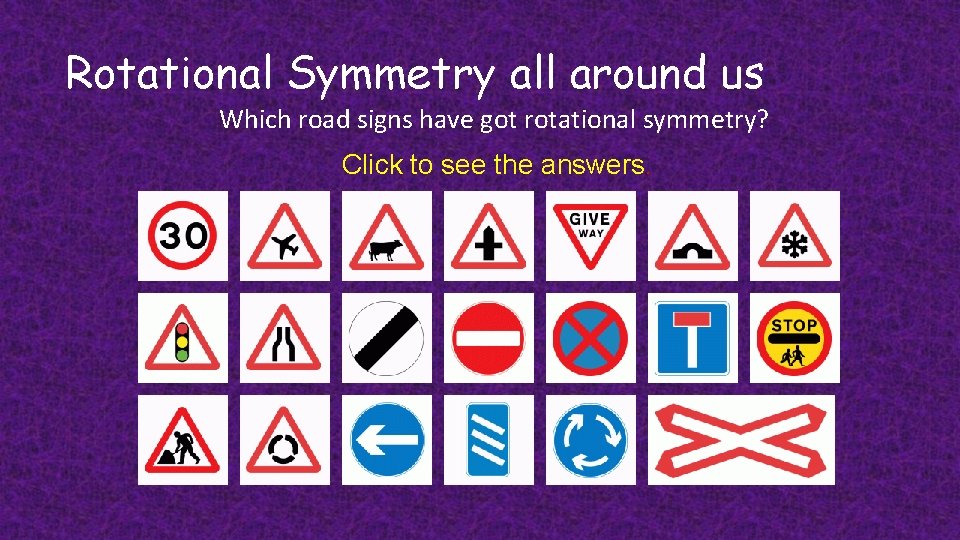 Rotational Symmetry all around us Which road signs have got rotational symmetry? Click to