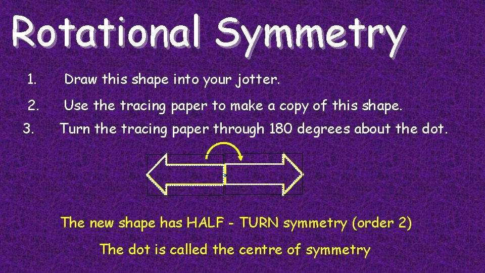 Rotational Symmetry 1. Draw this shape into your jotter. 2. Use the tracing paper