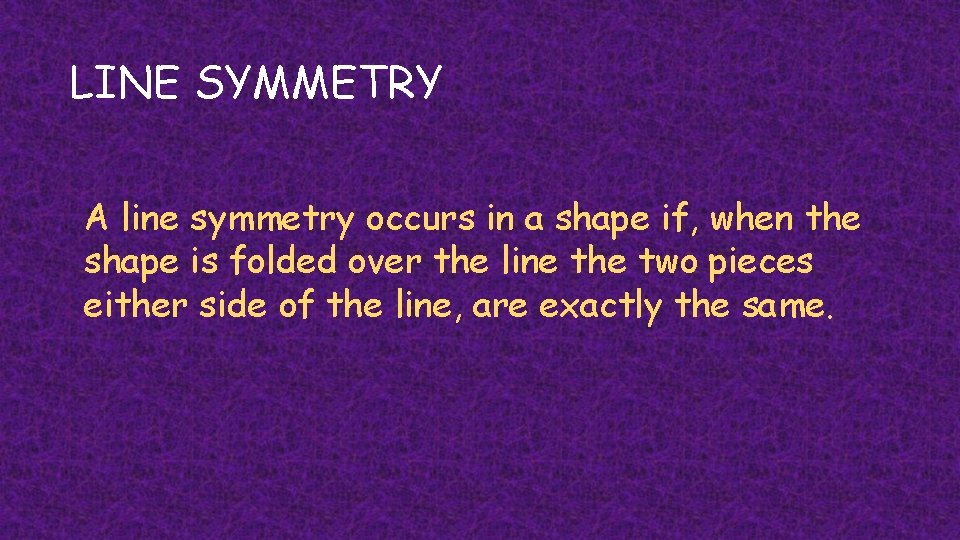 LINE SYMMETRY A line symmetry occurs in a shape if, when the shape is