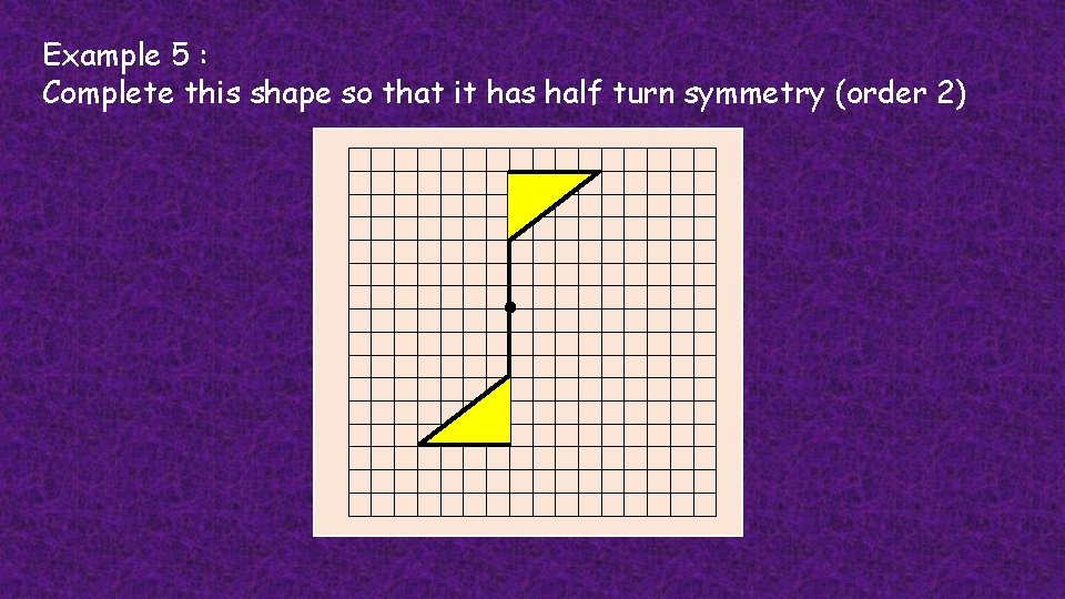 Example 5 : Complete this shape so that it has half turn symmetry (order