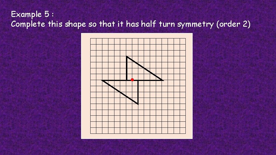 Example 5 : Complete this shape so that it has half turn symmetry (order