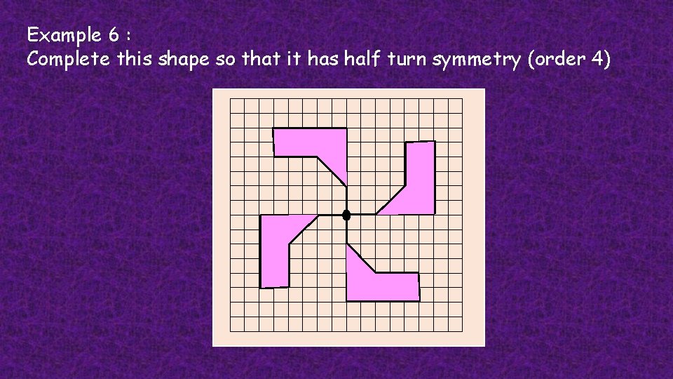 Example 6 : Complete this shape so that it has half turn symmetry (order
