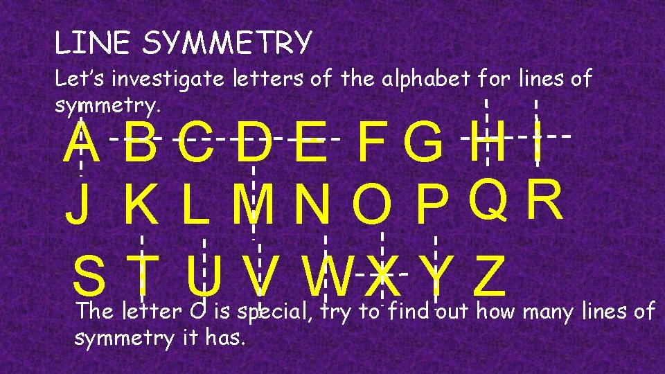 LINE SYMMETRY Let’s investigate letters of the alphabet for lines of symmetry. A B