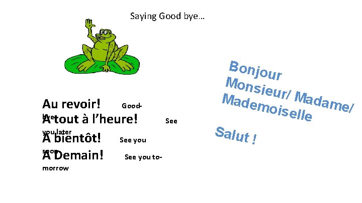 Saying Good bye… Au revoir! Goodbye A tout à l’heure! See you later A