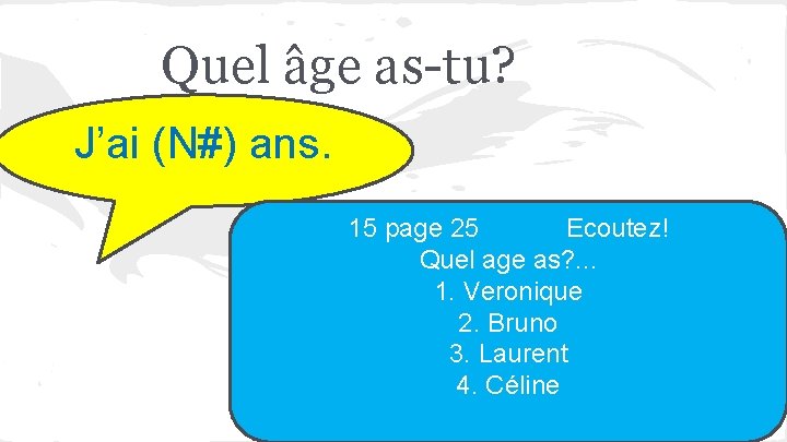 Quel âge as-tu? J’ai (N#) ans. 15 page 25 Ecoutez! Quel age as? .