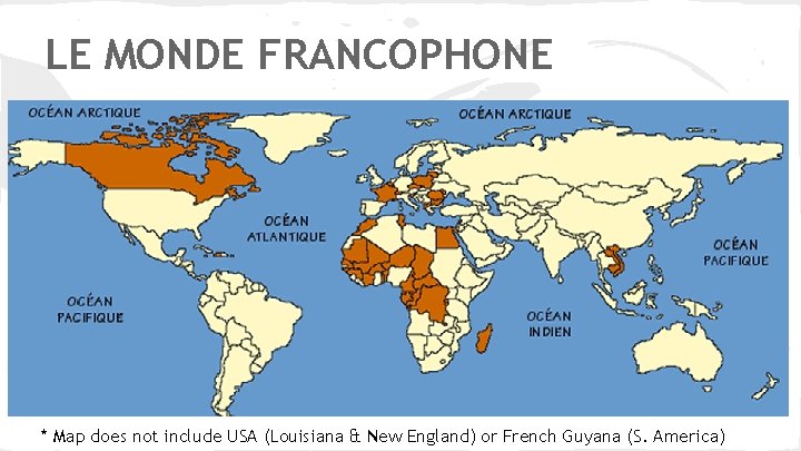 LE MONDE FRANCOPHONE * Map does not include USA (Louisiana & New England) or