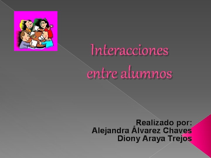Interacciones entre alumnos Realizado por: Alejandra Álvarez Chaves Diony Araya Trejos 