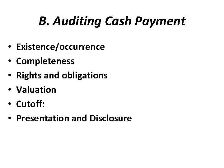 B. Auditing Cash Payment • • • Existence/occurrence Completeness Rights and obligations Valuation Cutoff: