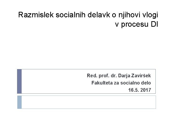 Razmislek socialnih delavk o njihovi vlogi v procesu DI Red. prof. dr. Darja Zaviršek