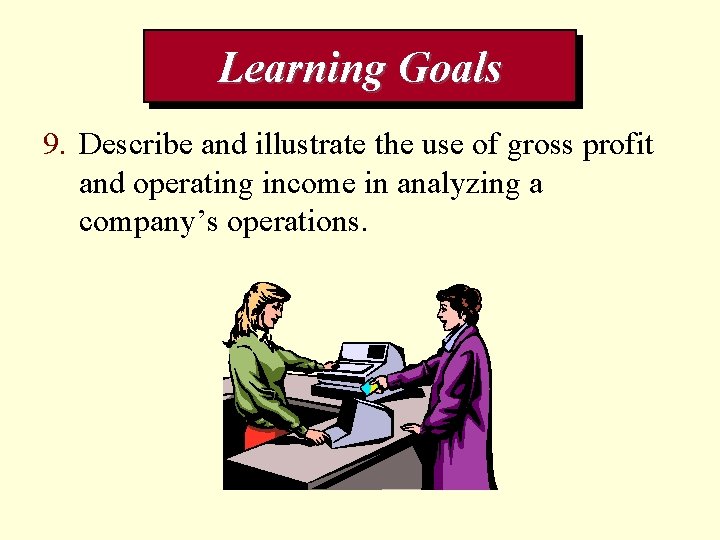 Learning Goals 9. Describe and illustrate the use of gross profit and operating income