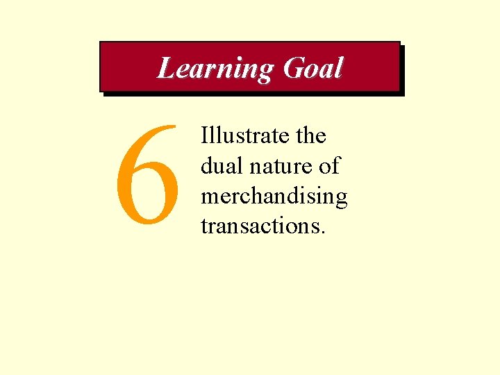 Learning Goal 6 Illustrate the dual nature of merchandising transactions. 