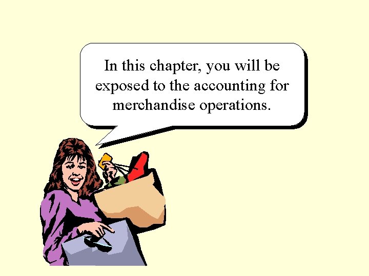 In this chapter, you will be exposed to the accounting for merchandise operations. 