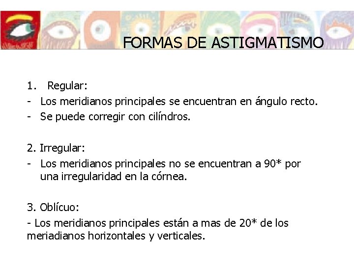 FORMAS DE ASTIGMATISMO 1. Regular: - Los meridianos principales se encuentran en ángulo recto. FORMAS DE ASTIGMATISMO 1. Regular: - Los meridianos principales se encuentran en ángulo recto.